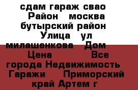сдам гараж свао › Район ­ москва бутырский район › Улица ­ ул милашенкова › Дом ­ 12 › Цена ­ 3 000 - Все города Недвижимость » Гаражи   . Приморский край,Артем г.